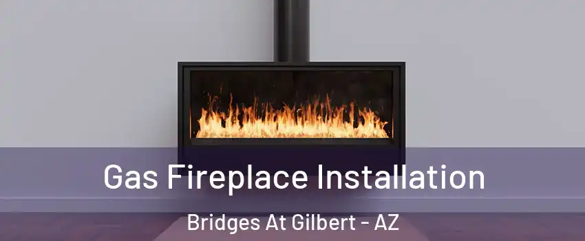 Gas Fireplace Installation Bridges At Gilbert - AZ