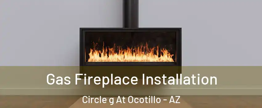 Gas Fireplace Installation Circle g At Ocotillo - AZ