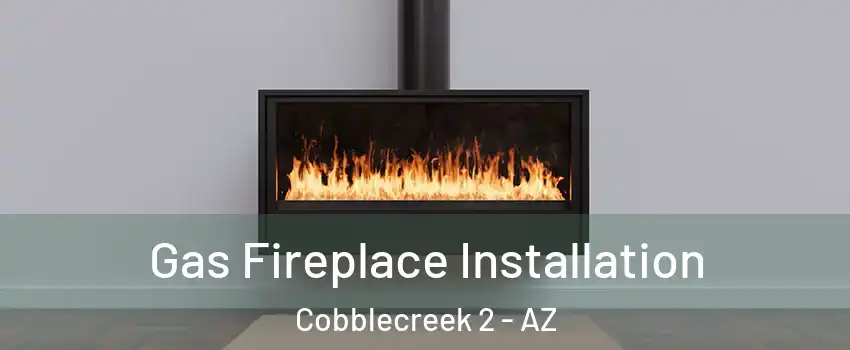 Gas Fireplace Installation Cobblecreek 2 - AZ
