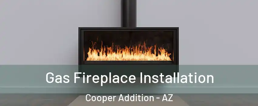 Gas Fireplace Installation Cooper Addition - AZ