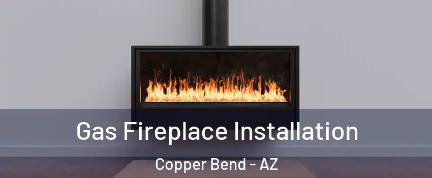 Gas Fireplace Installation Copper Bend - AZ