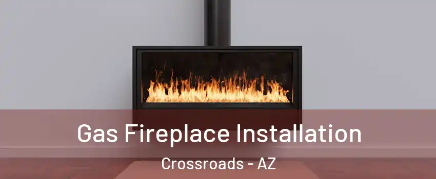 Gas Fireplace Installation Crossroads - AZ