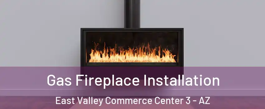 Gas Fireplace Installation East Valley Commerce Center 3 - AZ