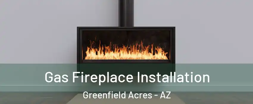 Gas Fireplace Installation Greenfield Acres - AZ
