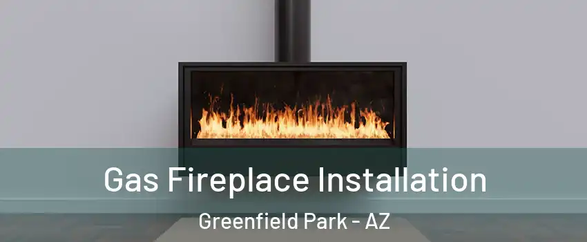 Gas Fireplace Installation Greenfield Park - AZ