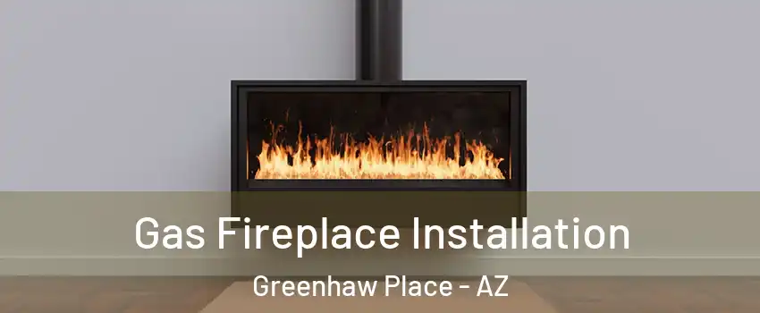 Gas Fireplace Installation Greenhaw Place - AZ
