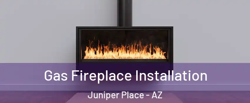 Gas Fireplace Installation Juniper Place - AZ