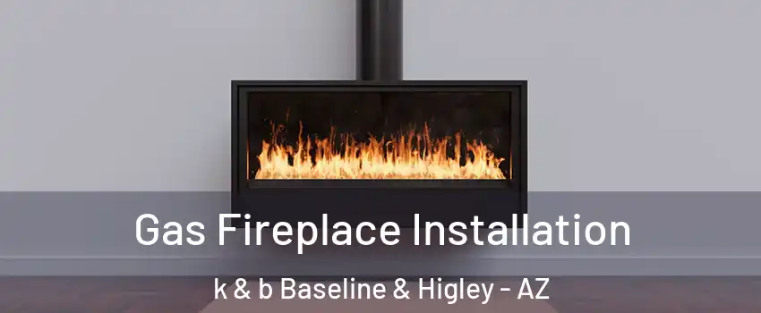 Gas Fireplace Installation k & b Baseline & Higley - AZ