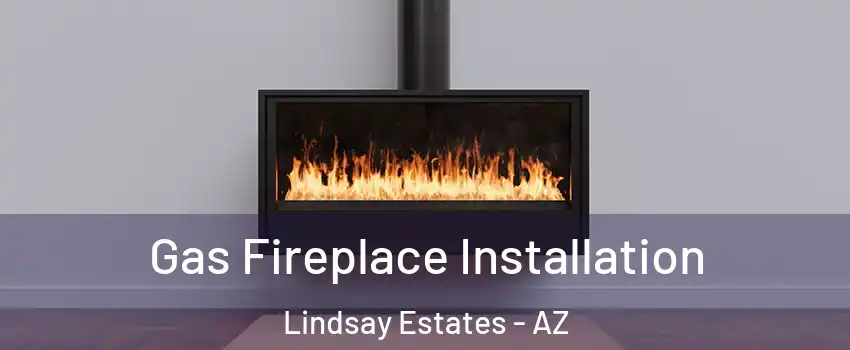 Gas Fireplace Installation Lindsay Estates - AZ