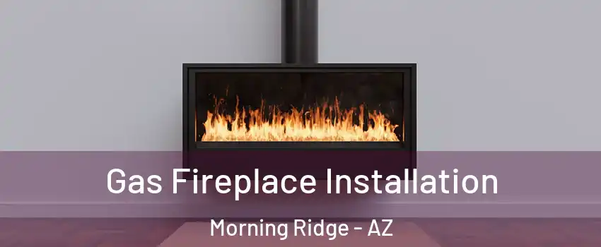 Gas Fireplace Installation Morning Ridge - AZ
