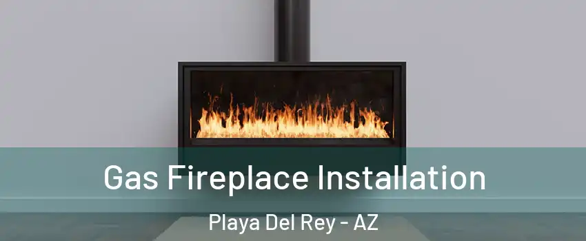 Gas Fireplace Installation Playa Del Rey - AZ
