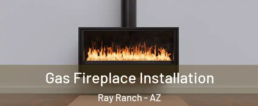 Gas Fireplace Installation Ray Ranch - AZ
