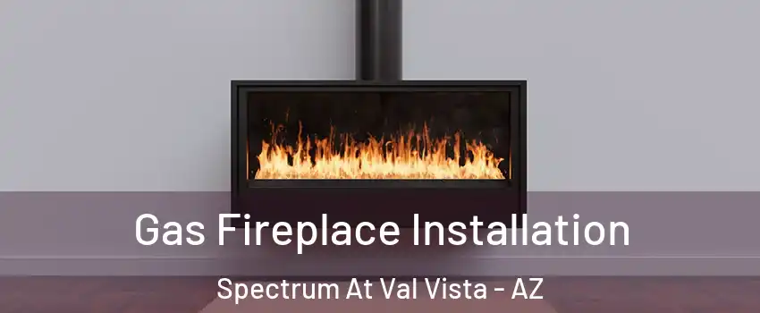 Gas Fireplace Installation Spectrum At Val Vista - AZ