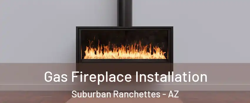 Gas Fireplace Installation Suburban Ranchettes - AZ