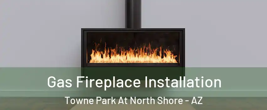 Gas Fireplace Installation Towne Park At North Shore - AZ