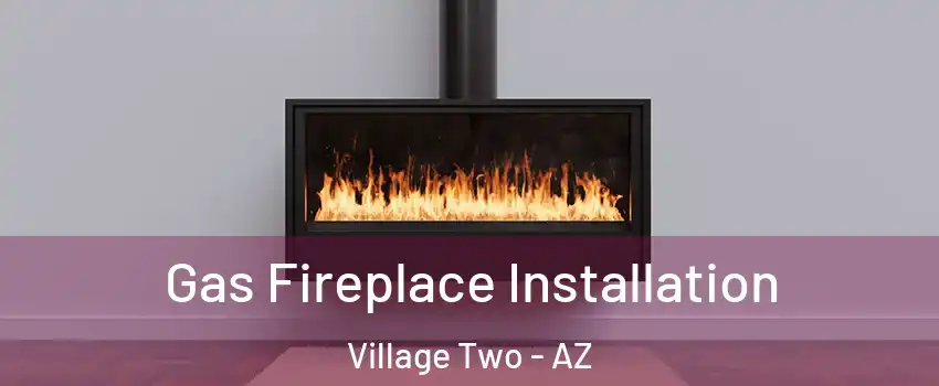 Gas Fireplace Installation Village Two - AZ