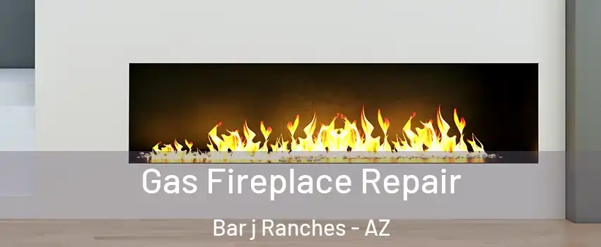 Gas Fireplace Repair Bar j Ranches - AZ