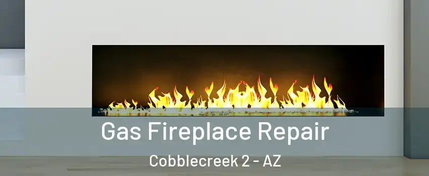 Gas Fireplace Repair Cobblecreek 2 - AZ