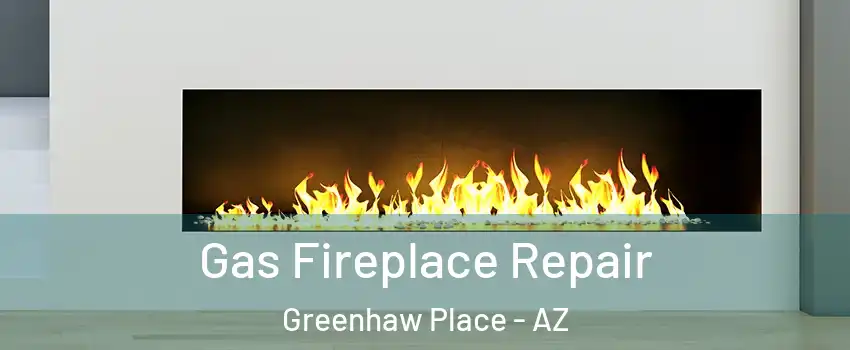 Gas Fireplace Repair Greenhaw Place - AZ