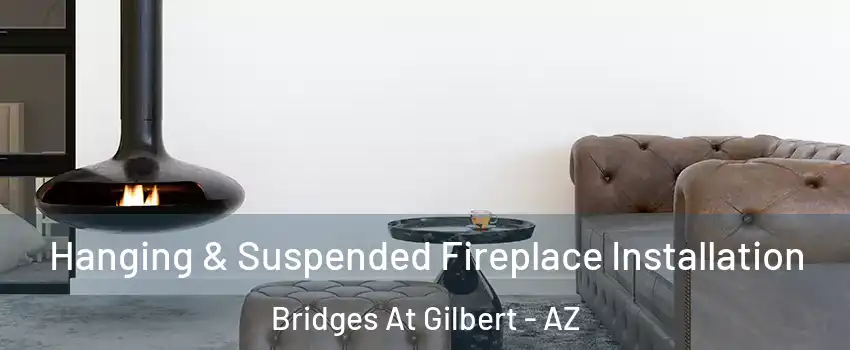 Hanging & Suspended Fireplace Installation Bridges At Gilbert - AZ