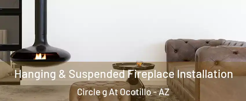 Hanging & Suspended Fireplace Installation Circle g At Ocotillo - AZ