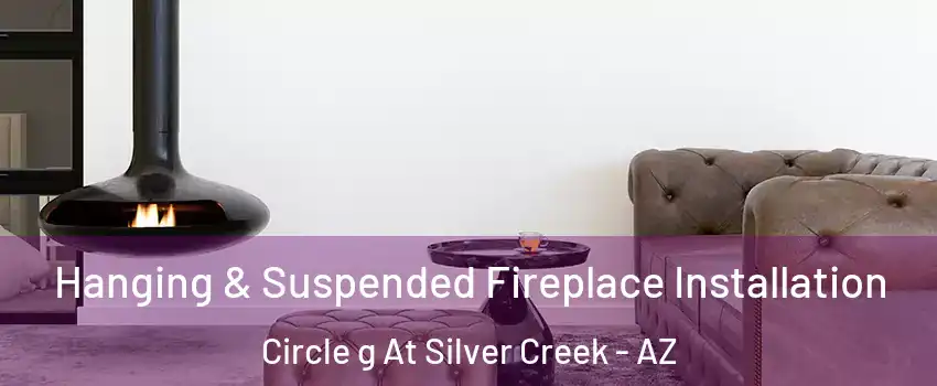 Hanging & Suspended Fireplace Installation Circle g At Silver Creek - AZ
