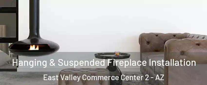 Hanging & Suspended Fireplace Installation East Valley Commerce Center 2 - AZ