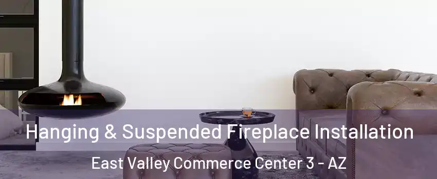 Hanging & Suspended Fireplace Installation East Valley Commerce Center 3 - AZ