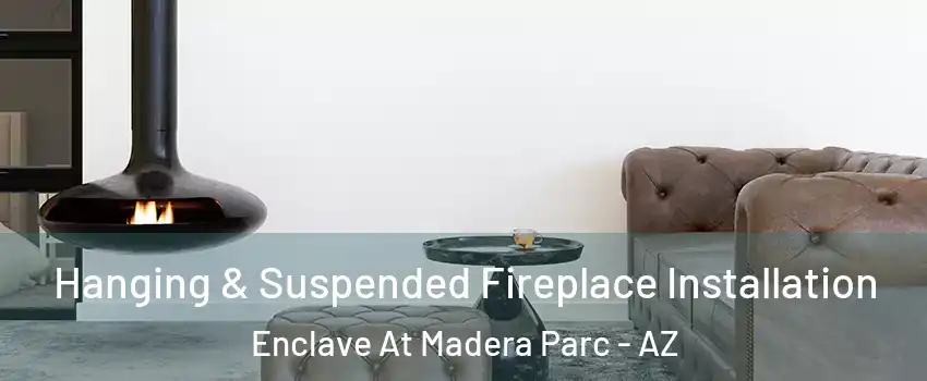 Hanging & Suspended Fireplace Installation Enclave At Madera Parc - AZ