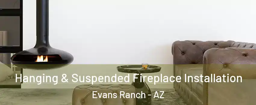 Hanging & Suspended Fireplace Installation Evans Ranch - AZ