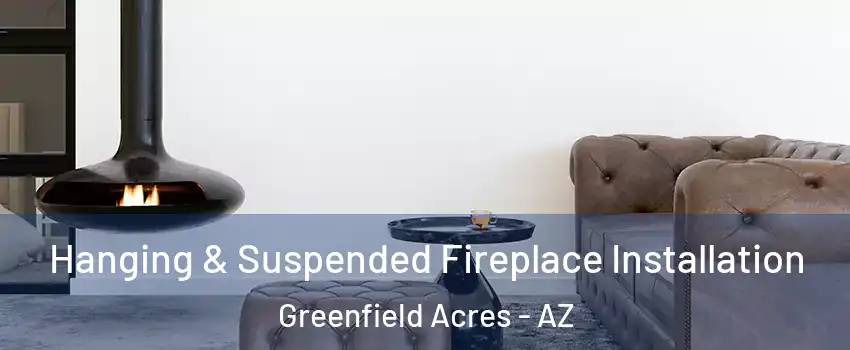 Hanging & Suspended Fireplace Installation Greenfield Acres - AZ