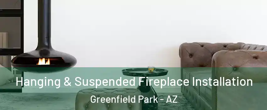 Hanging & Suspended Fireplace Installation Greenfield Park - AZ