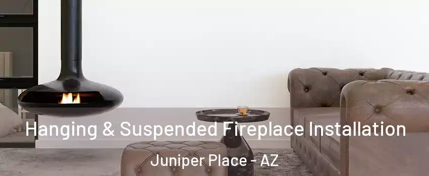Hanging & Suspended Fireplace Installation Juniper Place - AZ