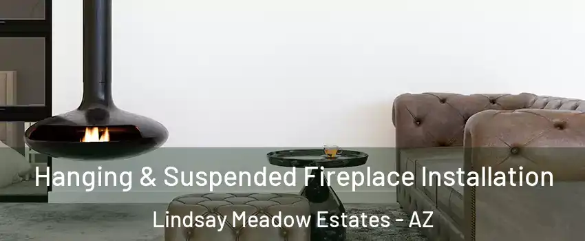 Hanging & Suspended Fireplace Installation Lindsay Meadow Estates - AZ