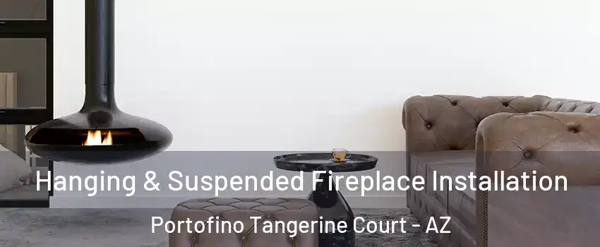 Hanging & Suspended Fireplace Installation Portofino Tangerine Court - AZ