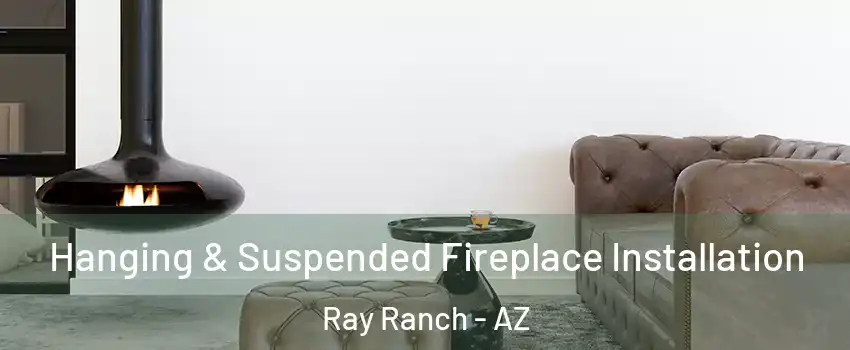 Hanging & Suspended Fireplace Installation Ray Ranch - AZ