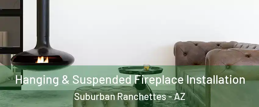 Hanging & Suspended Fireplace Installation Suburban Ranchettes - AZ