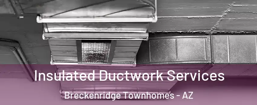 Insulated Ductwork Services Breckenridge Townhomes - AZ