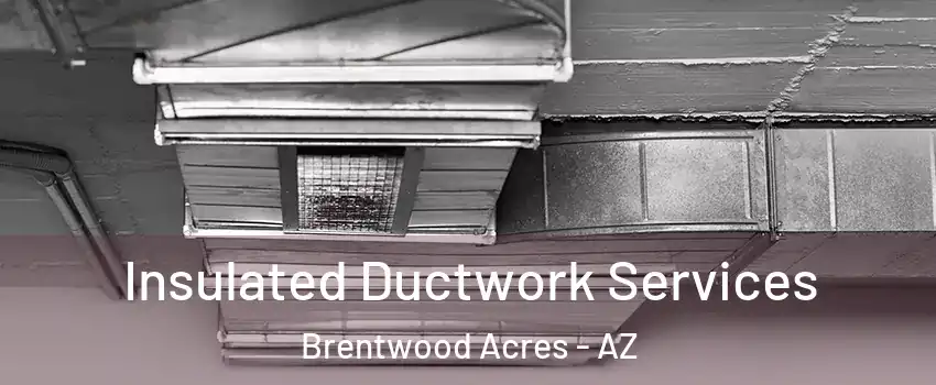 Insulated Ductwork Services Brentwood Acres - AZ