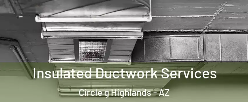Insulated Ductwork Services Circle g Highlands - AZ
