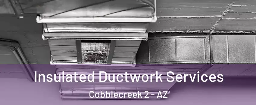 Insulated Ductwork Services Cobblecreek 2 - AZ