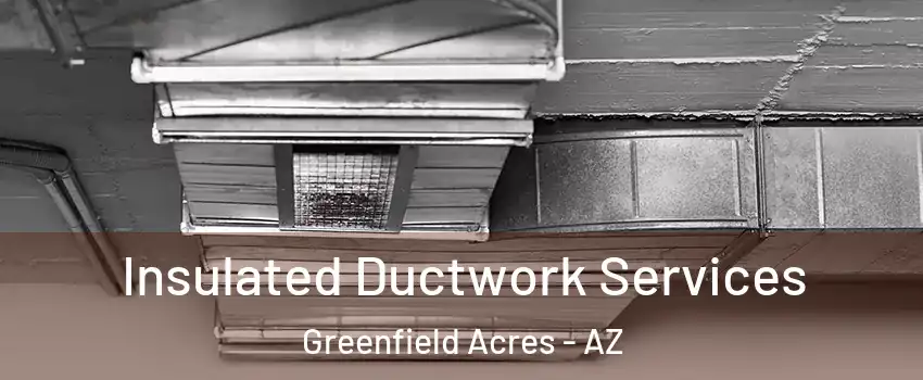 Insulated Ductwork Services Greenfield Acres - AZ