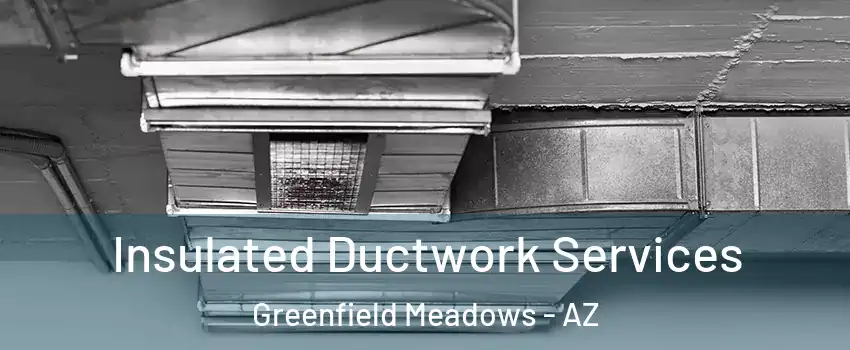 Insulated Ductwork Services Greenfield Meadows - AZ