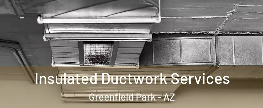 Insulated Ductwork Services Greenfield Park - AZ