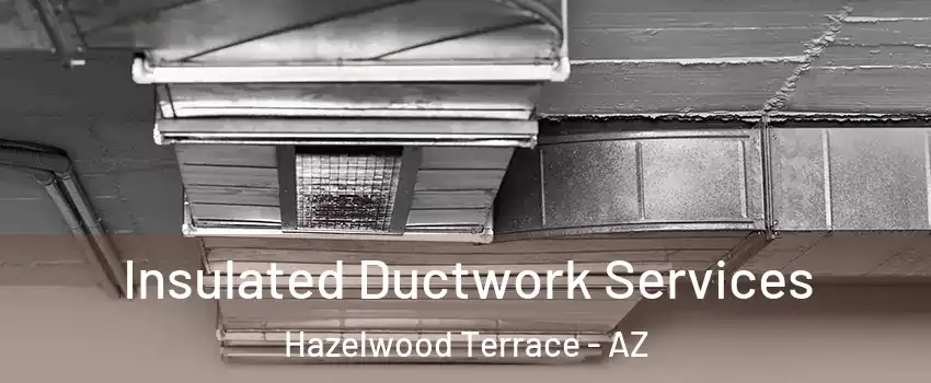 Insulated Ductwork Services Hazelwood Terrace - AZ