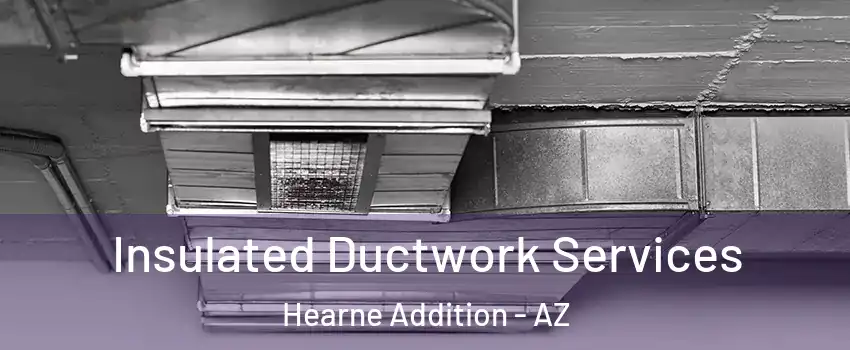 Insulated Ductwork Services Hearne Addition - AZ