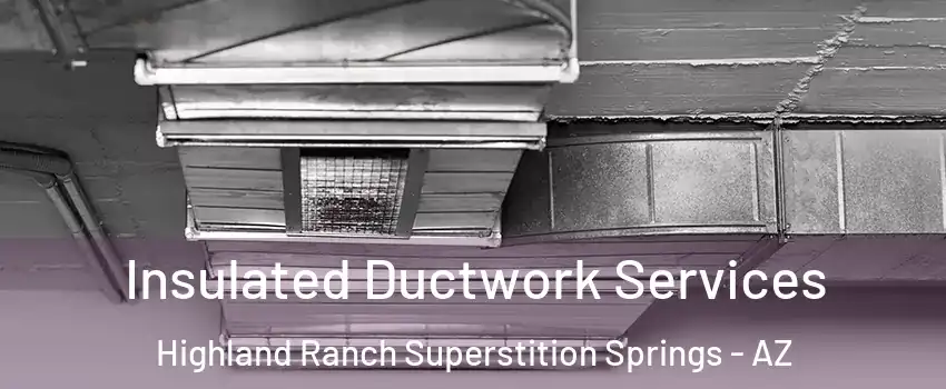 Insulated Ductwork Services Highland Ranch Superstition Springs - AZ