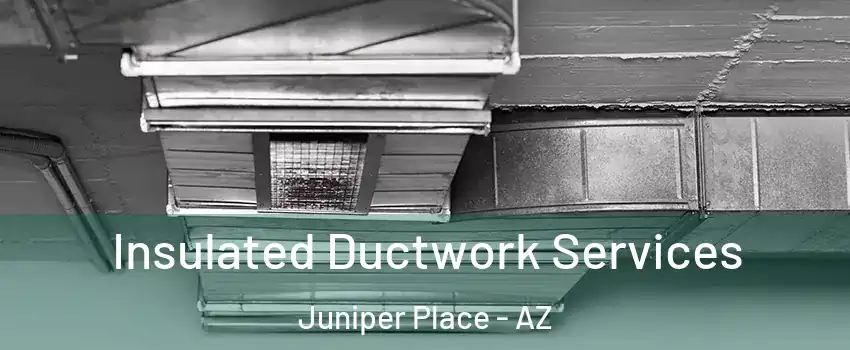 Insulated Ductwork Services Juniper Place - AZ