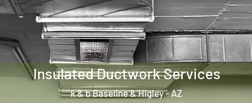 Insulated Ductwork Services k & b Baseline & Higley - AZ