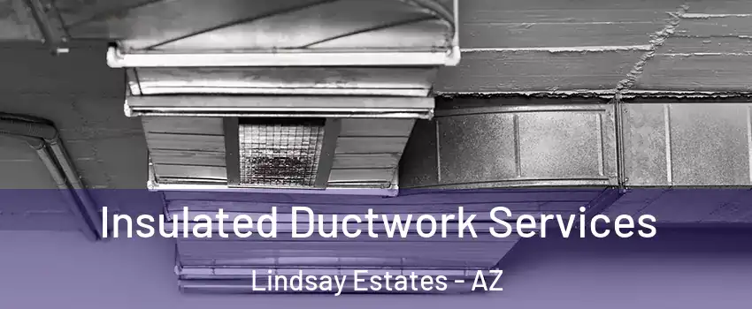Insulated Ductwork Services Lindsay Estates - AZ